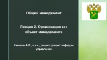 Общий менеджмент
Лекция 2. Организация как объект менеджмента
Кнышов А.В.,