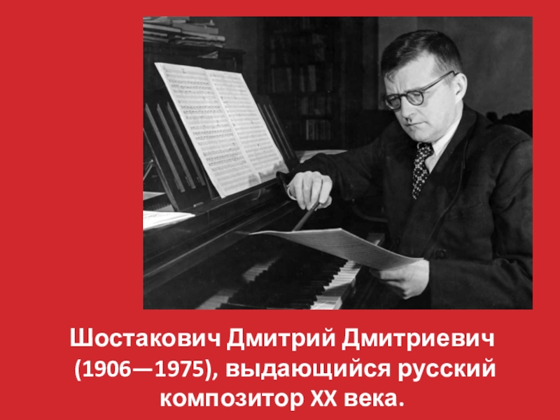 Шостакович Дмитрий Дмитриевич
(1906—1975), выдающийся русский композитор XX