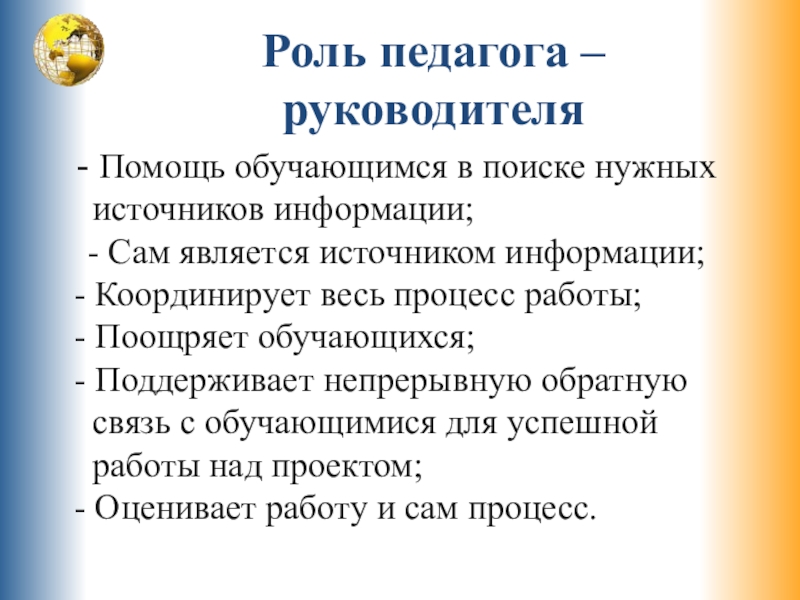 Роль педагога – руководителя  - Помощь обучающимся в поиске нужных   источников информации; 	- Сам