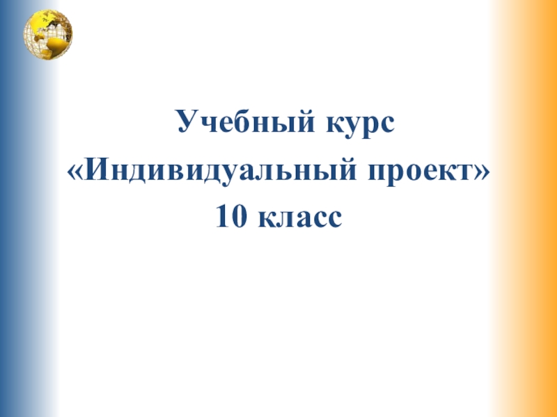 Презентация Учебный курс
Индивидуальный проект
10 класс