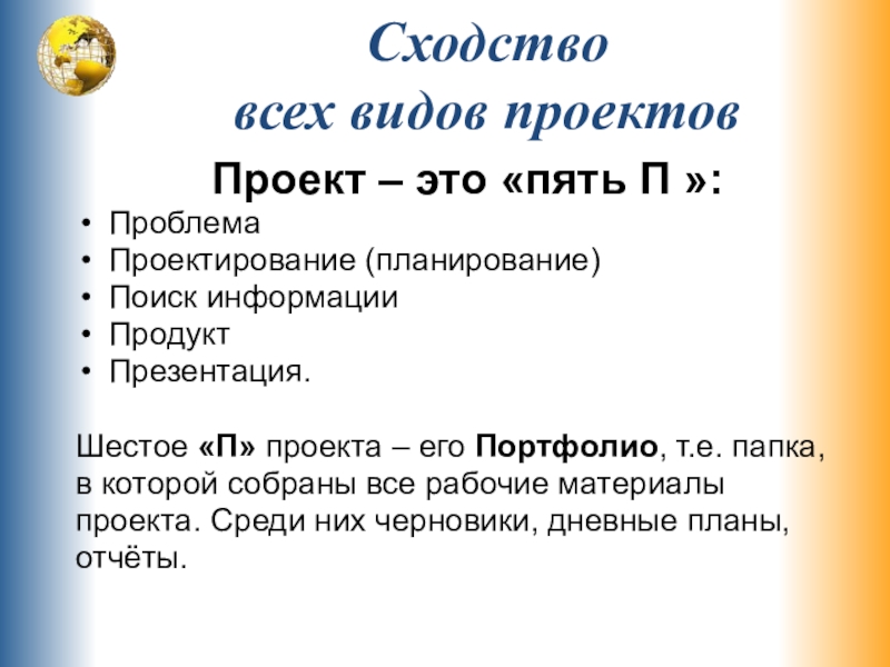 Проект – это «пять П »:Проблема Проектирование (планирование) Поиск информации Продукт Презентация.Шестое «П» проекта – его Портфолио,