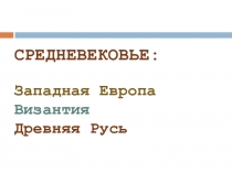 СРЕДНЕВЕКОВЬЕ: Западная Европа Византия Древняя Русь