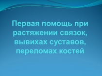 Первая помощь при растяжении связок, вывихах суставов, переломах костей