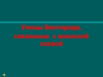 Улицы Белгорода,
связанные с воинской славой