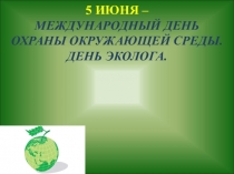 5 ИЮНЯ – МЕЖДУНАРОДНЫЙ ДЕНЬ ОХРАНЫ ОКРУЖАЮЩЕЙ СРЕДЫ. ДЕНЬ ЭКОЛОГА