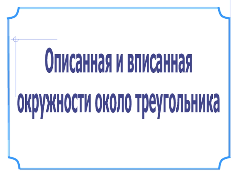 Презентация Описанная и вписанная
окружности около треугольника