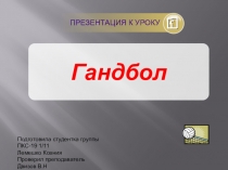 ПРЕЗЕНТАЦИЯ К УРОКУ
Гандбол
Подготовила студентка группы ПКС-19 1/11
Лемешко