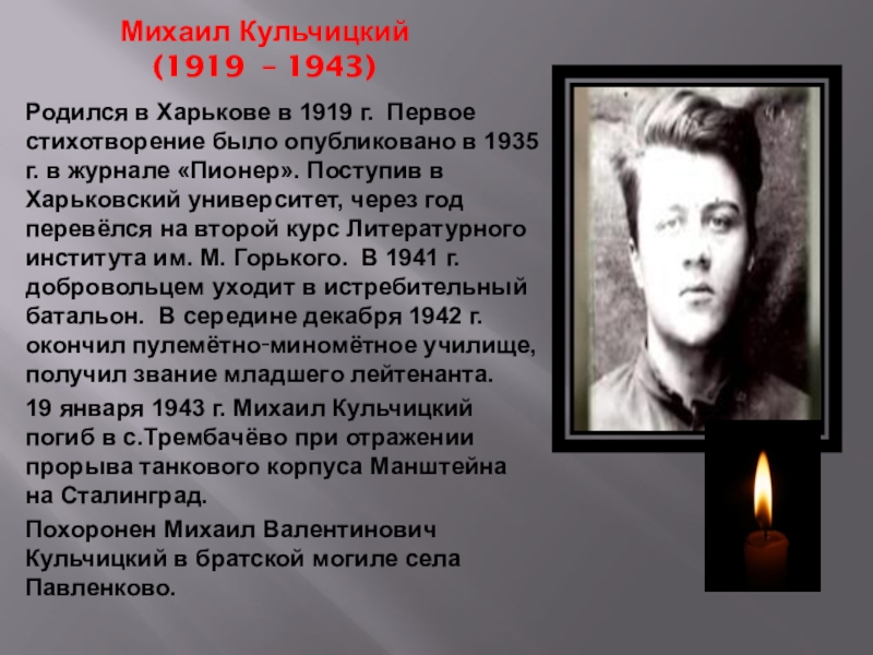 Михаил Кульчицкий (1919 – 1943)Родился в Харькове в 1919 г. Первое стихотворение было опубликовано в 1935 г.