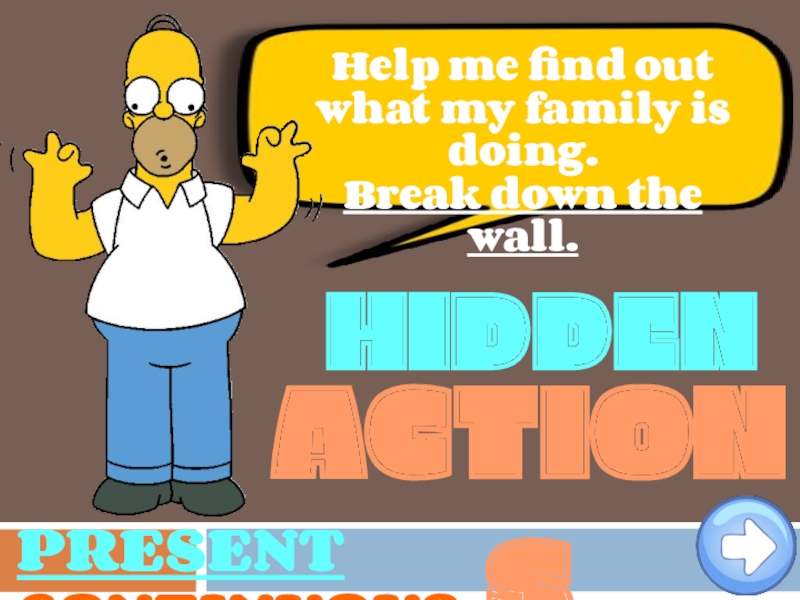 HIDDEN
ACTIONS
Help me find out what my family is doing.
Break down the