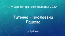 Лучшее Ветеранское подворье 2020 Татьяна Николаевна Лашова
д. Дубовое