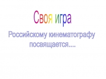 Своя игра
Российскому кинематографу
посвящается