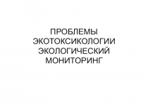 ПРОБЛЕМЫ ЭКОТОКСИКОЛОГИИ ЭКОЛОГИЧЕСКИЙ МОНИТОРИНГ