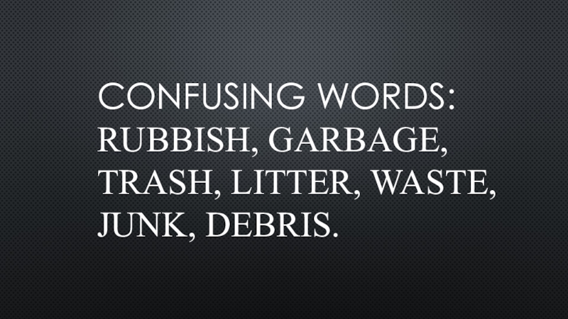 Confusing words : rubbish, garbage, trash, litter, waste, junk, debris