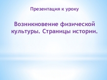 Презентация к уроку
Возникновение физической культуры. Страницы истории