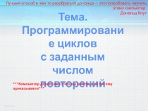 Тема. Программирование циклов
с заданным числом повторений
***Компьютер делает