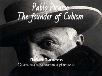 Pablo Picasso The founder of Cubism