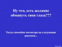 Ну что, есть желание обмануть свои глаза ???