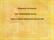 Здоровье человека
как индивидуальная,
так и общественная ценность