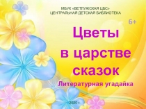 Цветы
в царстве сказок
Литературная угадайка
МБУК ВЕТЛУЖСКАЯ ЦБС
ЦЕНТРАЛЬНАЯ