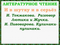 Литературное чтение
И. Токмакова. Разговор Лютика и Жучка.
И. Пивоварова