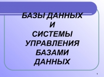 БАЗЫ ДАННЫХ
И
СИСТЕМЫ
УПРАВЛЕНИЯ
БАЗАМИ ДАННЫХ
1