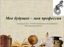 Мое будущее – моя профессия
Специальность - 43.02.01. Организация обслуживания