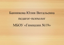 Банникова Юлия Витальевна педагог-психолог
МБОУ Гимназия №19