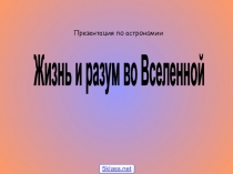 Презентация по астрономии
Жизнь и разум во Вселенной
5klass.net