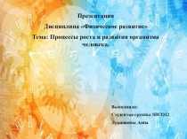 Презентация
Дисциплина Физическое развитие
Тема: Процессы роста и развития