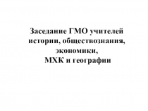 Заседание ГМО учителей истории, обществознания, экономики, МХК и географии