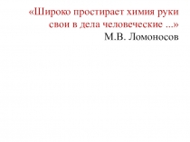 Широко простирает химия руки свои в дела человеческие... М.В. Ломоносов