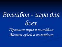 Волейбол - игра для всех
Правила игры в волейбол
Жесты судей в волейболе