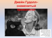 Джейн Гудолл –
знаменитый приматолог
Выполнила бригада: Макаренко Вероника