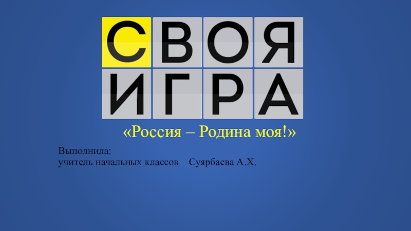 Россия – Родина моя!
Выполнила: учитель начальных классов Суярбаева А.Х