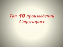 Топ 10 произведений
Стругацких