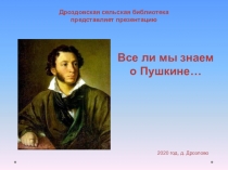 Все ли мы знаем
о Пушкине…
2020 год, д. Дрозлово
Дроздовская сельская