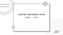 Алексей Алексеевич Вагин
(1902 – 1977 )