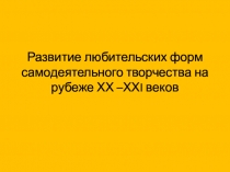 Развитие любительских форм самодеятельного творчества на рубеже ХХ –ХХ I веков