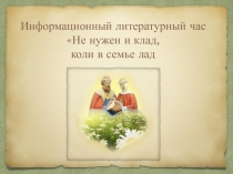 Информационный литературный час Не нужен и клад,
коли в семье лад