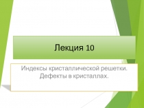 Лекция 10
Индексы кристаллической решетки. Дефекты в кристаллах