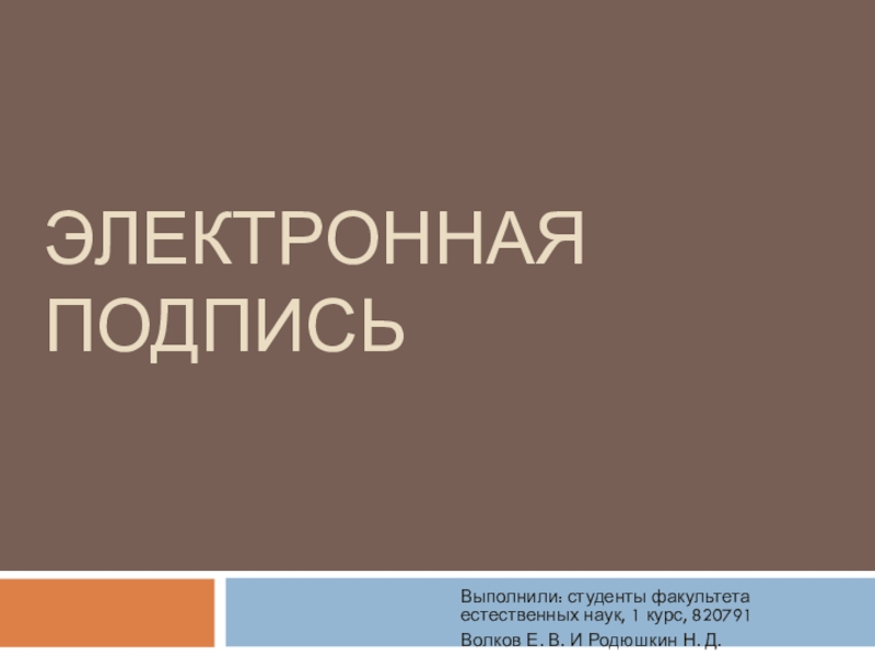 Презентация Выполнили: студенты факультета естественных наук, 1 курс, 820791
Волков Е. В. И