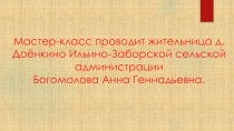 Мастер-класс проводит жительница д.Доёнкино Ильино- Заборской сельской