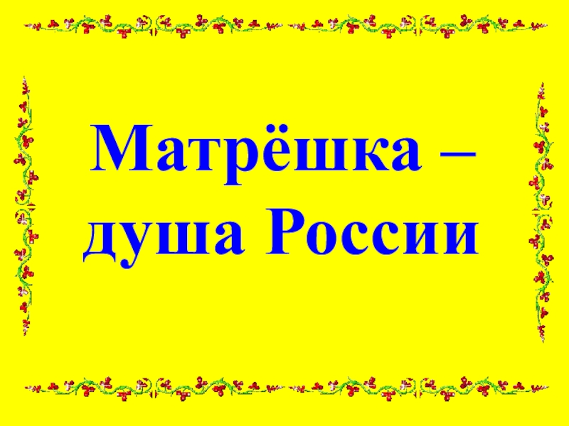 Презентация Матрёшка – душа России