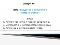 Лекция № 1
Тема Введение в дисциплину
История России
План
1. История как