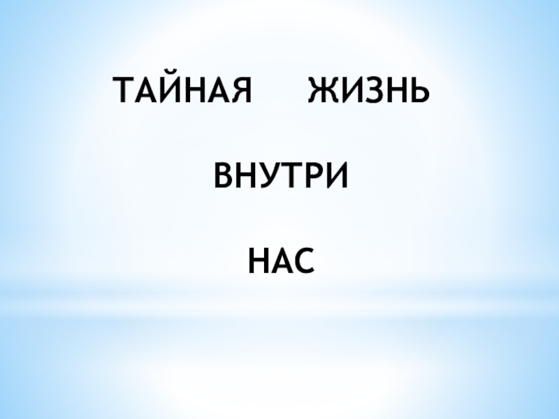 Презентация ТАЙНАЯ ЖИЗНЬ ВНУТРИ НАС