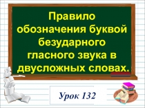 Урок 132 -
Правило обозначения буквой безударного гласного звука в двусложных