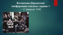 Ялтинская (Крымская) конференция союзных держав 4 —11 февраля 1945