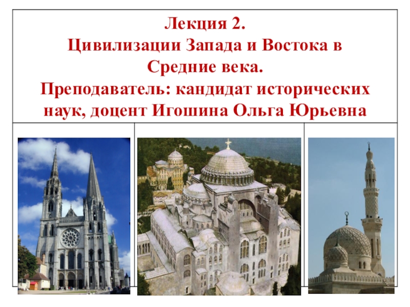 Лекция 2.
Цивилизации Запада и Востока в
Средние века.
Преподаватель: кандидат