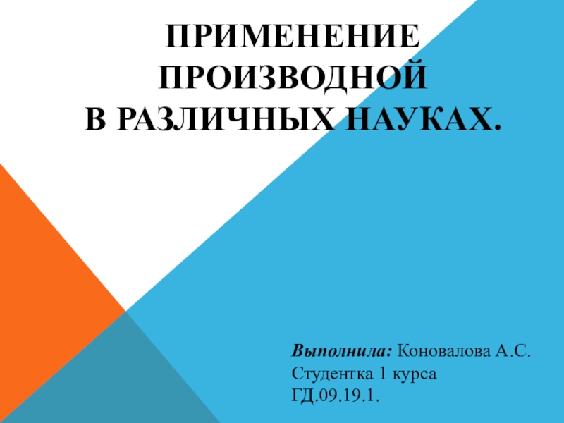 ПРИМЕНЕНИЕ
ПРОИЗВОДНОЙ
В РАЗЛИЧНЫХ НАУКАХ.
Выполнила: Коновалова А.С. Студентка