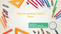 Группа команд  Скретч
Перо
Разработала :
Лобанова Т.К. педагог ДО
ГБОУ ЦДО